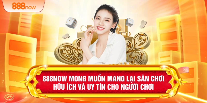 888NOW mong muốn mang lại sân chơi hữu ích và uy tín cho người chơi