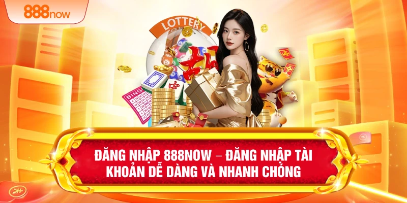 Đăng Nhập 888NOW – Đăng Nhập Tài Khoản Dễ Dàng Và Nhanh Chóng