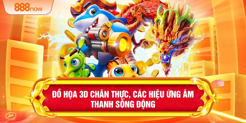 Đồ họa 3D chân thực, các hiệu ứng âm thanh sống động