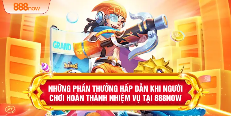 Những phần thưởng hấp dẫn khi người chơi hoàn thành nhiệm vụ tại 888NOW