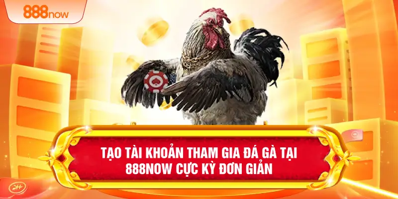 Tạo tài khoản tham gia đá gà tại 888NOW cực kỳ đơn giản